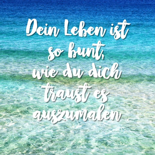 Dein Leben ist so bunt, wie du dich traust es auszumalen Sprüche für